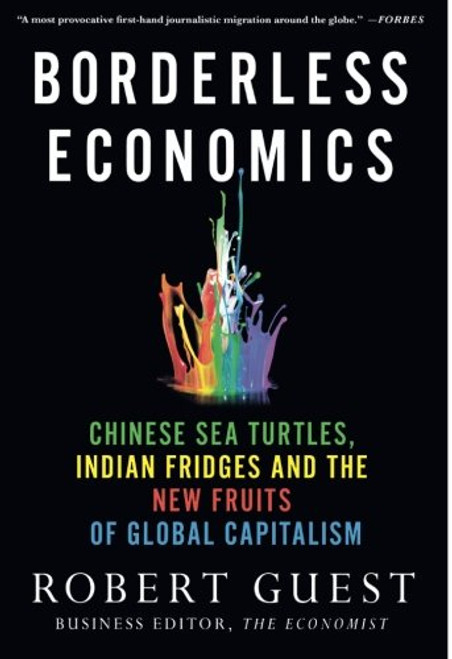 Borderless Economics: Chinese Sea Turtles, Indian Fridges and the New Fruits of Global Capitalism Borderless Economics: Chinese Sea Turtles, Indian Fridges and the New Fruits of Global Capitalism