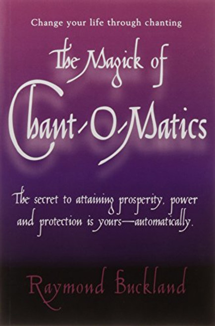 The Magick of Chant-O-Matics: Change Your Life Through Chanting The Magick of Chant-O-Matics: Change Your Life Through Chanting