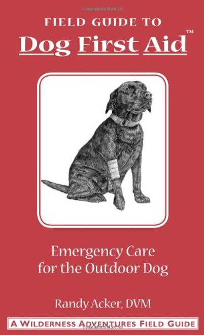 Dog First Aid: A Field Guide to Emergency Care for the Outdoor Dog Dog First Aid: A Field Guide to Emergency Care for the Outdoor Dog