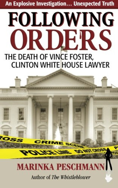 Following Orders: The Death of Vince Foster, Clinton White House Lawyer Following Orders: The Death of Vince Foster, Clinton White House Lawyer