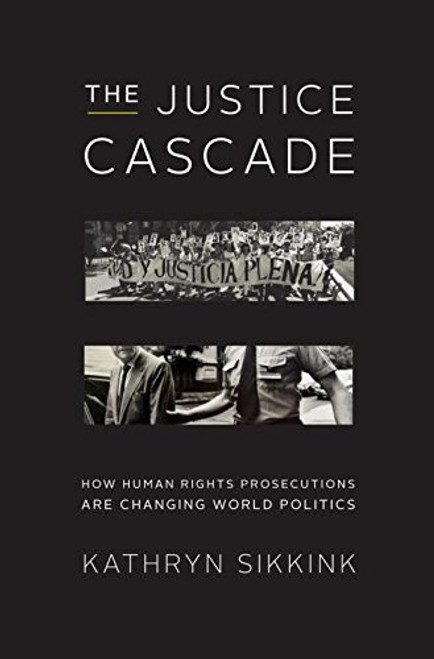 The Justice Cascade: How Human Rights Prosecutions Are Changing World Politics (The Norton Series in World Politics)