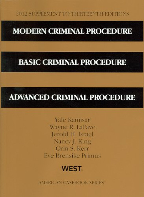 Modern Criminal Procedure, Basic Criminal Procedure, Advanced Criminal Procedure, 13th, 2012 Supplement (American Casebook)
