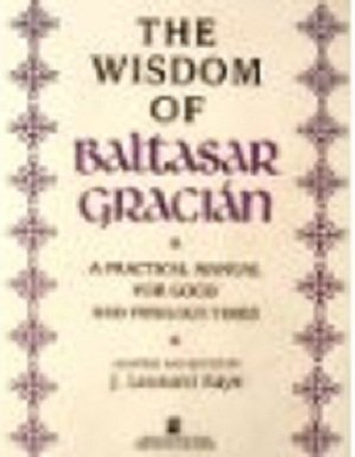 The Wisdom of Baltasar Gracian: A Practical Manual for Good and Perilous Times The Wisdom of Baltasar Gracian: A Practical Manual for Good and Perilous Times