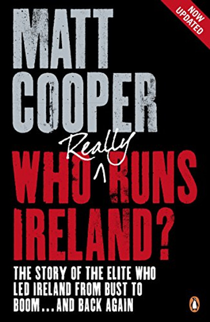 Who Really Runs Ireland?: The Story Of The Elite Who Led Ireland From Bust To Boom And Bac