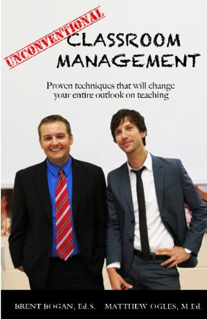 Unconventional Classroom Management: Proven techniques that will change your entire outlook on teaching