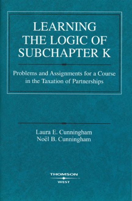 Learning the Logic of Subchapter K: Problems and Assignments for a Course in the Taxation of Partnerships (American Casebook) (Coursebook)