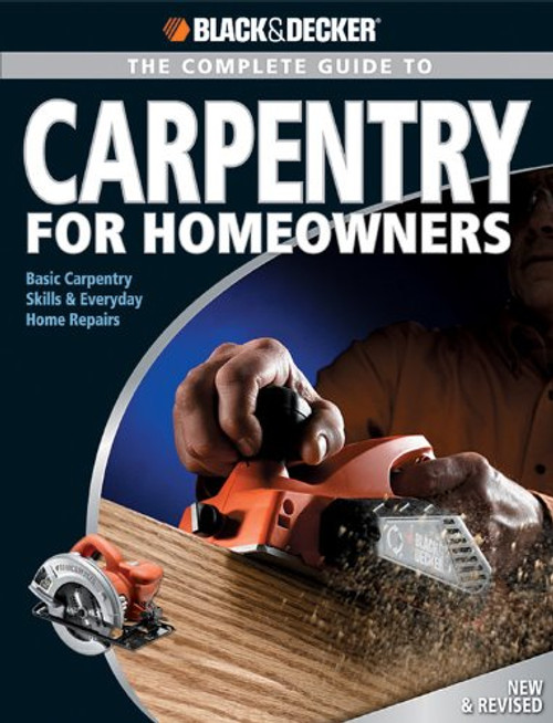 Black & Decker The Complete Guide to Carpentry for Homeowners: Basic Carpentry Skills & Everyday Home Repairs (Black & Decker Complete Guide)