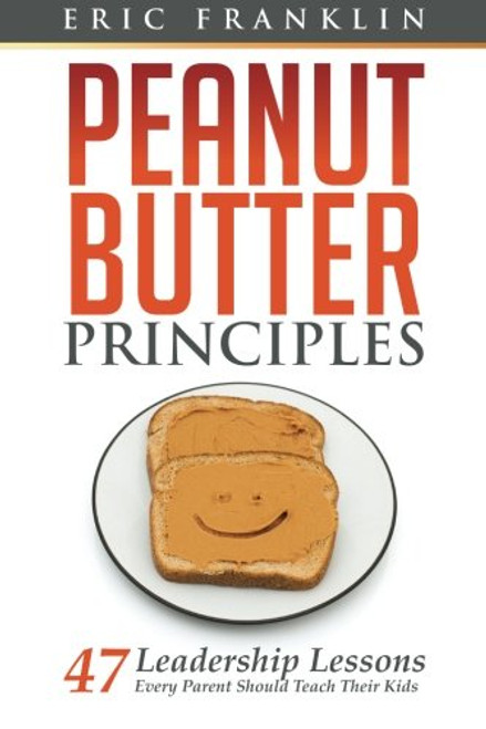 Peanut Butter Principles: 47 Leadership Lessons Every Parent Should Teach Their Kids