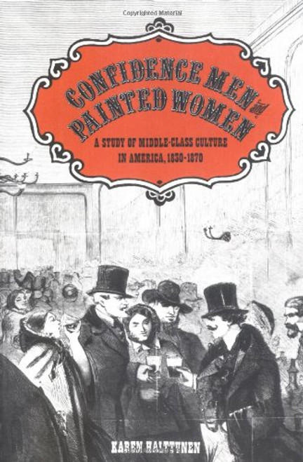 Confidence Men and Painted Women: A Study of Middle-class Culture in America, 1830-1870 (Yale Historical Publications)