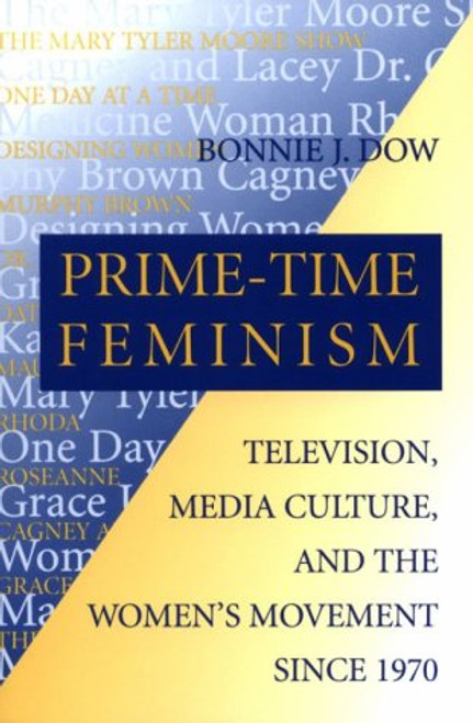 Prime-Time Feminism: Television, Media Culture, and the Women's Movement Since 1970 (Feminist Cultural Studies, the Media, and Political Culture)
