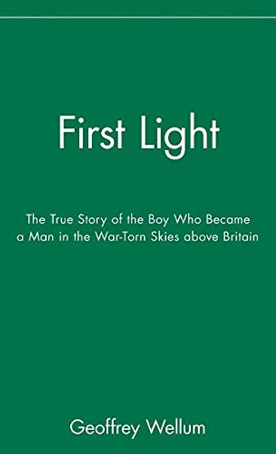 First Light: The True Story of the Boy Who Became a Man in the War-Torn Skies above Britain