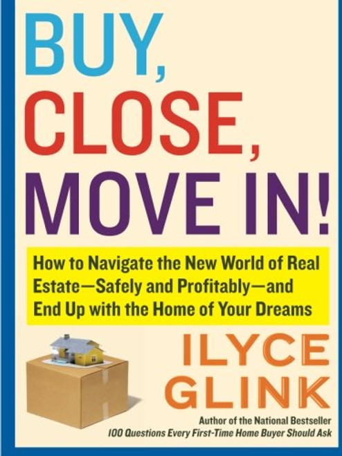 Buy, Close, Move In!: How to Navigate the New World of Real Estate--Safely and Profitably--and End Up with the Home of Your Dreams