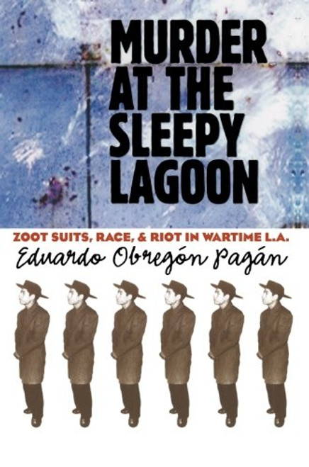 Murder at the Sleepy Lagoon: Zoot Suits, Race, and Riot in Wartime L.A.