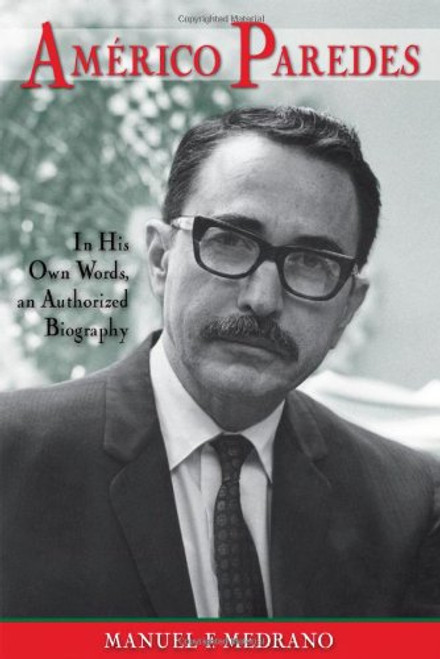 Americo Paredes: In His Own Words, an Authorized Biography (Al Filo: Mexican American Studies Series)