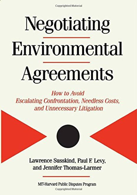 Negotiating Environmental Agreements: How To Avoid Escalating Confrontation Needless Costs And Unnecessary Litigation