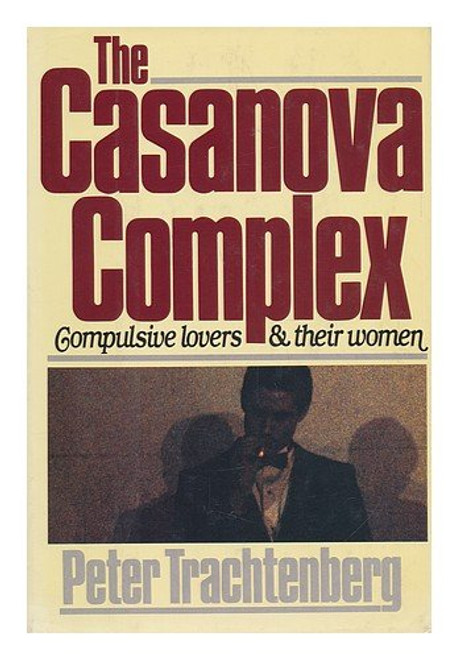 The Casanova Complex: Compulsive Lovers and Their Women The Casanova Complex: Compulsive Lovers and Their Women