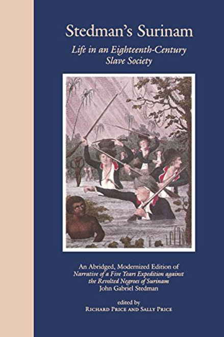 Stedman's Surinam: Life in an Eighteenth-Century Slave Society. An Abridged, Modernized Edition of Narrative of a Five Years Expedition against the Revolted Negroes of Surinam