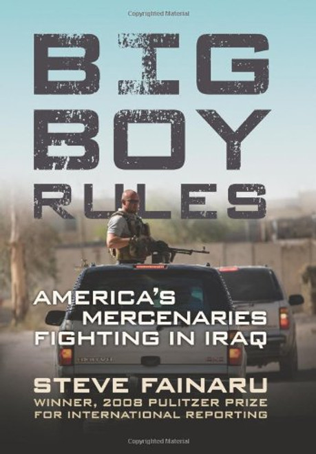 Big Boy Rules: America's Mercenaries Fighting in Iraq