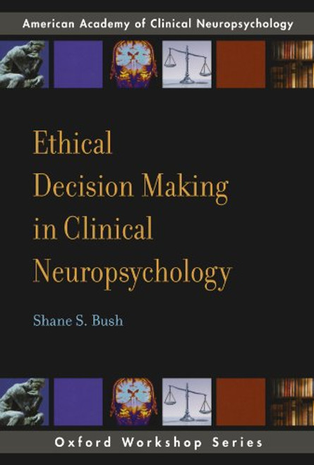 Ethical Decision Making in Clinical Neuropsychology: American Academy of Clinical Neuropsychology Workshop Series (AACN Workshop Series)