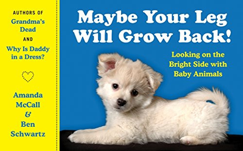 Maybe Your Leg Will Grow Back!: Looking on the Bright Side with Baby Animals Maybe Your Leg Will Grow Back!: Looking on the Bright Side with Baby Animals