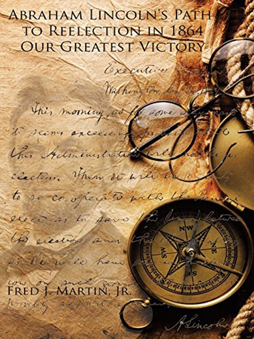 Abraham Lincolns Path to Reelection in 1864: Our Greatest Victory Abraham Lincolns Path to Reelection in 1864: Our Greatest Victory