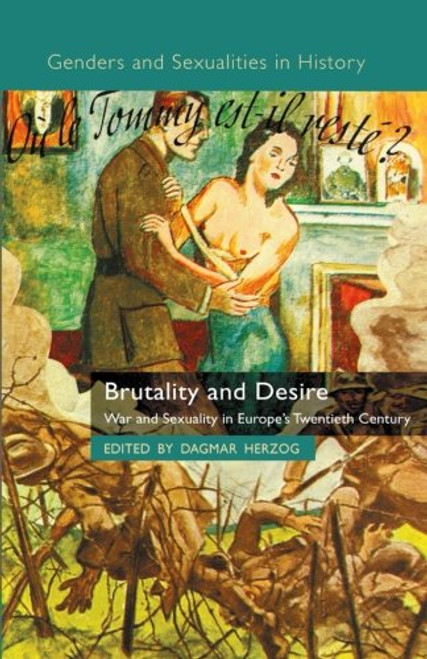 Brutality and Desire: War and Sexuality in Europe's Twentieth Century (Genders and Sexualities in History)