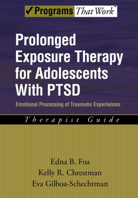 Prolonged Exposure Therapy for Adolescents with PTSD Emotional Processing of Traumatic Experiences, Therapist Guide (Treatments That Work)