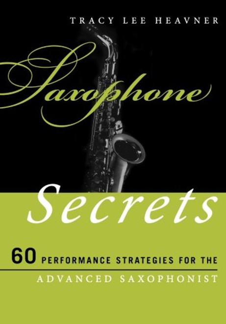 Saxophone Secrets: 60 Performance Strategies for the Advanced Saxophonist (Music Secrets for the Advanced Musician) Saxophone Secrets: 60 Performance Strategies for the Advanced Saxophonist (Music Secrets for the Advanced Musician)