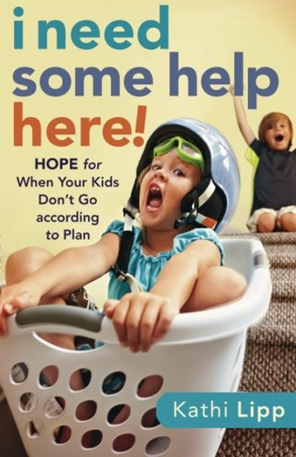 I Need Some Help Here!: Hope for When Your Kids Don't Go according to Plan