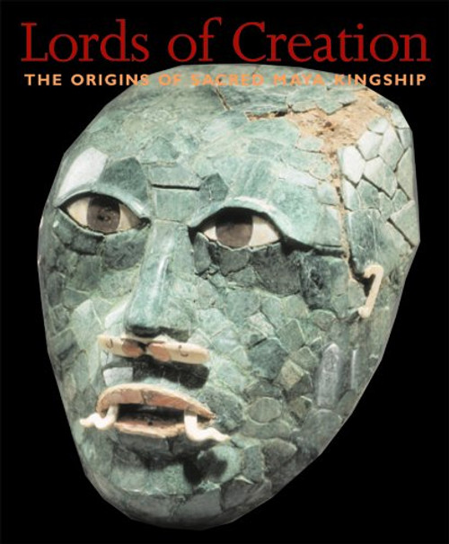 Lords of Creation: The Origins of Sacred Maya Kingship