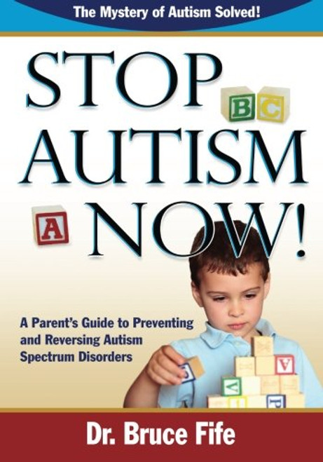 Stop Autism Now! A Parent's Guide to Preventing and Reversing Autism Spectrum Disorders Stop Autism Now! A Parent's Guide to Preventing and Reversing Autism Spectrum Disorders