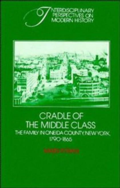 Cradle of the Middle Class: The Family in Oneida County, New York, 1790-1865 (Interdisciplinary Perspectives on Modern History)