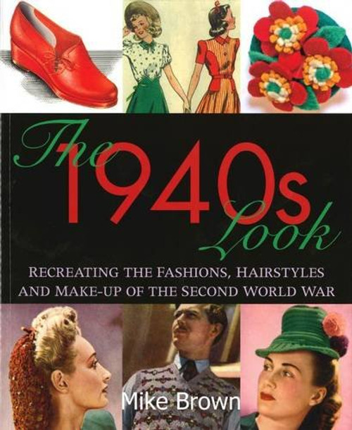 The 1940s Look: Recreating the Fashions, Hairstyles and Make-up of the Second World War