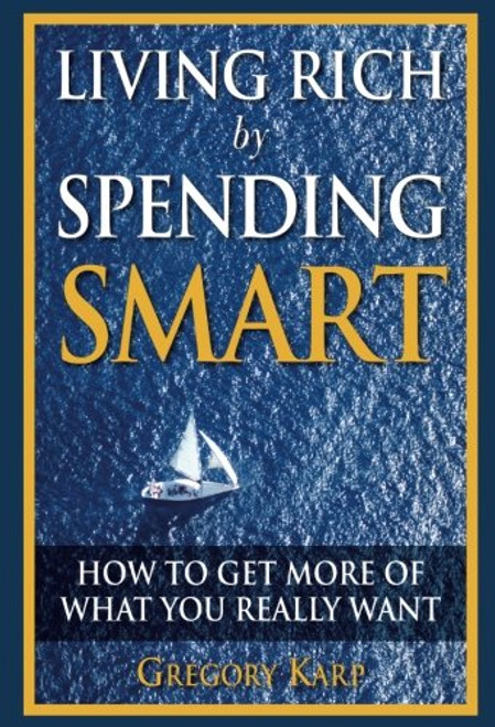 Living Rich by Spending Smart: How to Get More of What You Really Want