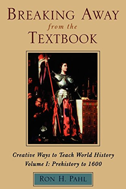 Breaking Away from the Textbook: Creative Ways to Teach World History, Vol. 1: Prehistory to 1600
