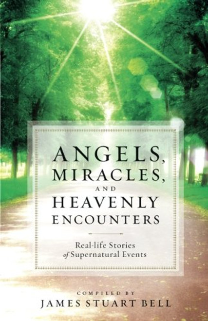 Angels, Miracles, and Heavenly Encounters: Real-Life Stories of Supernatural Events Angels, Miracles, and Heavenly Encounters: Real-Life Stories of Supernatural Events