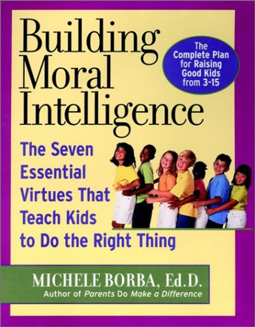 Building Moral Intelligence: The Seven Essential Virtues that Teach Kids to Do the Right Thing Building Moral Intelligence: The Seven Essential Virtues that Teach Kids to Do the Right Thing
