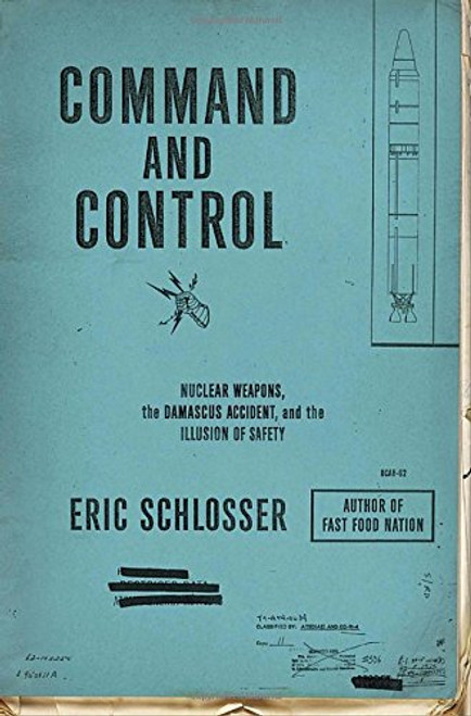 Command and Control: Nuclear Weapons, the Damascus Accident, and the Illusion of Safety (ALA Notable Books for Adults)