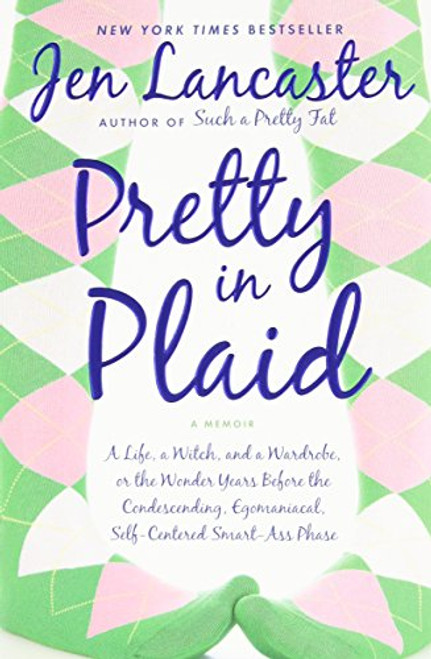 Pretty in Plaid: A Life, A Witch, and a Wardrobe, or, the Wonder Years Before the Condescending, Egomaniacal, Self-Centered Smart-Ass Phase