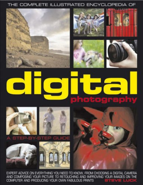 The Complete Illustrated Encyclopedia of Digital Photography: How to take great photographs: with expert advice on everything from choosing a camera ... on the computer and producing fabulous prints