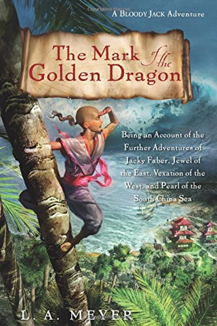 The Mark of the Golden Dragon: Being an Account of the Further Adventures of Jacky Faber, Jewel of the East, Vexation of the West, and Pearl of the South China Sea (Bloody Jack Adventures)