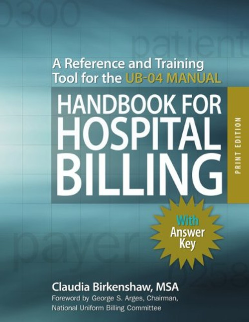 Handbook for Hospital Billing, With Answer Key, Print Edition: A Reference and Training Tool for the UB-04 Manual
