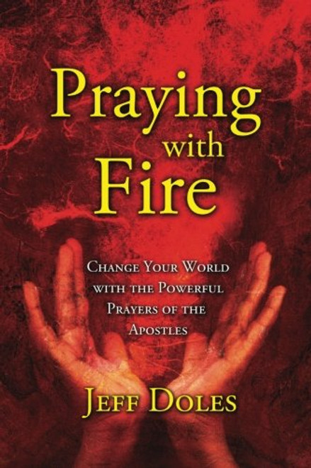 Praying With Fire: Change Your World with the Powerful Prayers of the Apostles
