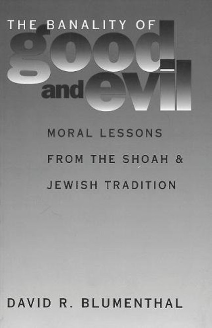 The Banality of Good and Evil: Moral Lessons from the Shoah and Jewish Tradition (Moral Traditions)