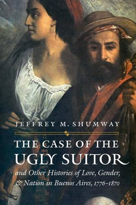 The Case of the Ugly Suitor and Other Histories of Love, Gender, and Nation in Bueno (Engendering Latin America)