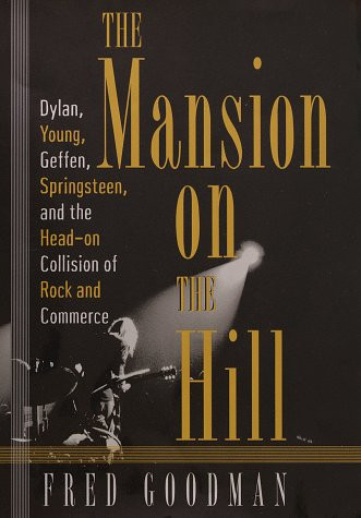 The Mansion on the Hill: Dylan, Young, Geffen, and Springsteen and the Head-on Collision of Rock and Comm erce