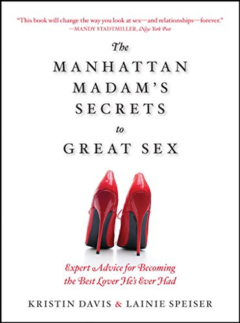 The Manhattan Madam's Secrets to Great Sex: Expert Advice for Becoming the Best Lover He's Ever Had