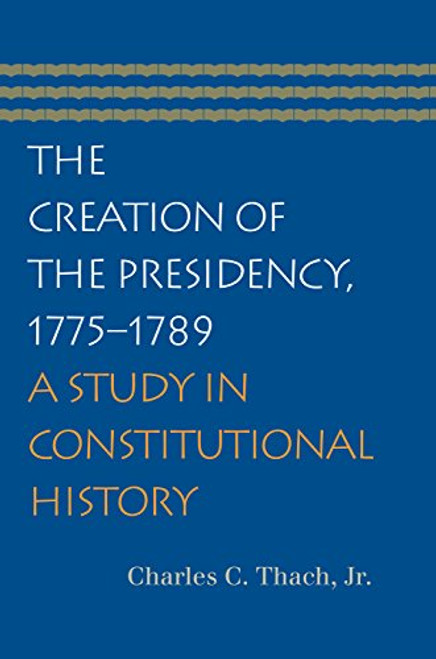 The Creation of the Presidency, 1775-1789: A Study in Constitutional History