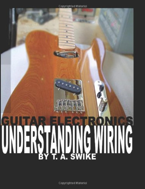 Guitar Electronics Understanding Wiring and Diagrams: Learn step by step how to completely wire your electric guitar