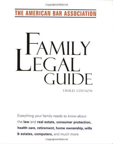 American Bar Association Family Legal Guide (third edition): Everything your family needs to know about the law and real estate, consumer protection, ... home ownership, wills & estates, and more